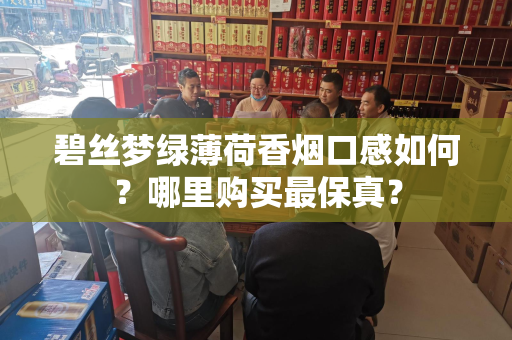 碧丝梦绿薄荷香烟口感如何？哪里购买最保真？